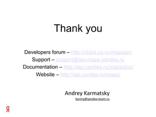 Thank you

Developers forum – http://clubs.ya.ru/mapsapi/
   Support – support@api-maps.yandex.ru
Documentation – http://api.yandex.ru/maps/doc/
    Website – http://api.yandex.ru/maps/


                 Andrey Karmatsky
                     karma@yandex‐team.ru
 