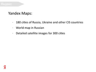 Яндекс
.Карты
    Yandex Maps:
         –   180 ci8es of Russia, Ukraine and other CIS countries
         –   World map in Russian
         –   Detailed satellite images for 300 ci8es
 