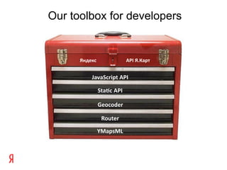 Our toolbox for developers


      Яндекс               API Я.Карт


          JavaScript API

               Sta$c API

               Geocoder

                Router

               YMapsML
 