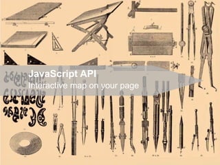 JavaScript API
Interactive map on your page
 