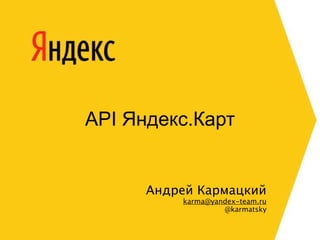 API Яндекс.Карт


      Андрей Кармацкий
          karma@yandex-team.ru
                   @karmatsky
 