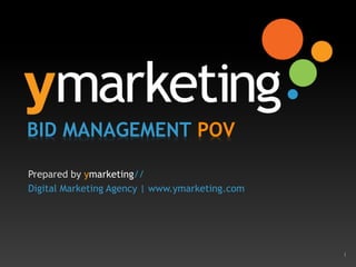1 
BID MANAGEMENT POV 
Prepared by ymarketing// 
Digital Marketing Agency | www.ymarketing.com 
 