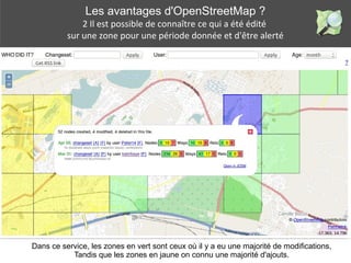 Les avantages d'OpenStreetMap ?
2 Il est possible de connaître ce qui a été édité 
sur une zone pour une période donnée et...