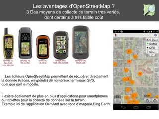 Les avantages d'OpenStreetMap ?
3 Des moyens de collecte de terrain très variés,
dont certains à très faible coût
s
Les éd...