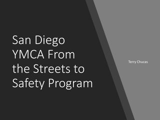 San Diego
YMCA From
the Streets to
Safety Program
Terry Chucas
 