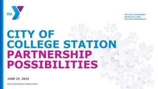 CITY OF
COLLEGE STATION
PARTNERSHIP
POSSIBILITIES
JUNE 27, 2019
YMCA OF GREATER WILLIAMSON COUNTY
 
