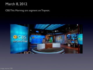 March 8, 2012
       CBS This Morning airs segment on Trayvon.




image source: CBS
 