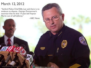 March 12, 2012
“Sanford Police Chief Billy Lee said there is no
evidence to dispute...George Zimmerman's
assertion that he...