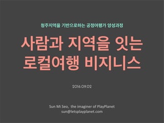 청주지역을 기반으로하는 공정여행가 양성과정
2016.09.02
Sun Mi Seo, the imaginer of PlayPlanet
sun@letsplayplanet.com
 