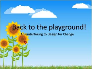 Back to the playground!
  An undertaking to Design for Change
 