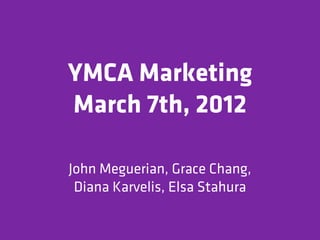 YMCA Marketing
March 7th, 2012

John Meguerian, Grace Chang,
 Diana Karvelis, Elsa Stahura
 