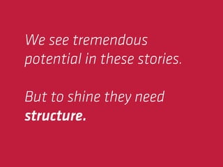 We see tremendous
potential in these stories.

But to shine they need
structure.
 