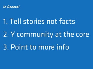 In General



1. Tell stories not facts
2. Y community at the core
3. Point to more info
 