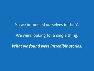 So we immersed ourselves in the Y.

  We were looking for a single thing.

What we found were incredible stories.
 