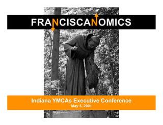 FRANCISCANOMICS




Indiana YMCAs Executive Conference
             May 5, 2001
 