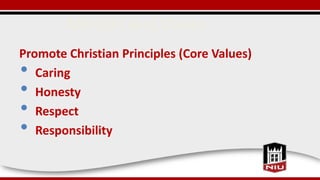 Mission and Vision
Promote Christian Principles (Core Values)
• Caring
• Honesty
• Respect
• Responsibility
 