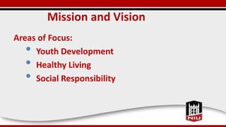 Mission and Vision
Areas of Focus:
• Youth Development
• Healthy Living
• Social Responsibility
 