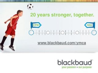 20 years stronger, together.
www.blackbaud.com/ymca
 