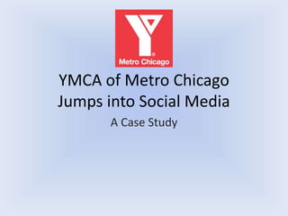YMCA of Metro Chicago
Jumps into Social Media
A Case Study
 
