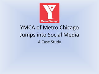 YMCA of Metro Chicago
Jumps into Social Media
       A Case Study
 