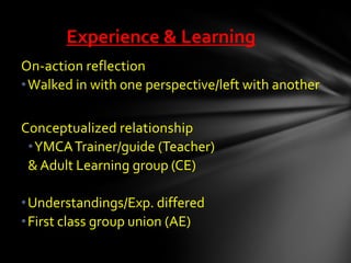 On-action reflection
•Walked in with one perspective/left with another
Conceptualized relationship
•YMCATrainer/guide (Tea...