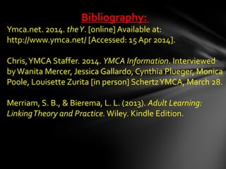 Bibliography:
Ymca.net. 2014. theY. [online] Available at:
http://www.ymca.net/ [Accessed: 15 Apr 2014].
Chris,YMCA Staffe...