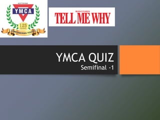 YMCA QUIZ
Semifinal -1
 