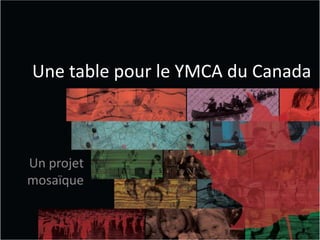 Une table pour le YMCA du Canada Un projet mosaïque 