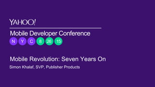 Mobile Developer Conference
N Y C 8 26 15
Mobile Revolution: Seven Years On
Simon Khalaf, SVP, Publisher Products
 