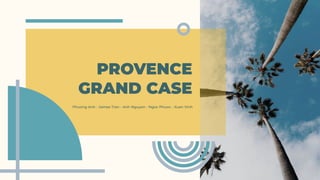 PROVENCE
GRAND CASE
Phuong Anh - James Tran - Anh Nguyen - Ngoc Phuoc - Xuan Vinh
 