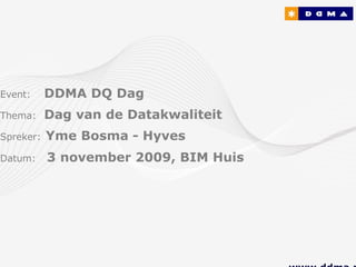 Event:     DDMA DQ Dag
Thema:     Dag van de Datakwaliteit
Spreker:   Yme Bosma - Hyves
Datum:     3 november 2009, BIM Huis
 