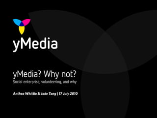 yMedia? Why not?
Social enterprise, volunteering, and why

Anthea Whittle & Jade Tang | 17 July 2010
 