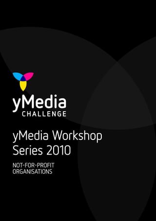 yMedia Workshop
Series 2010
NOT-FOR-PROFIT
ORGANISATIONS
 