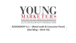 ASSIGNMENT 6.1 – [Retail audit & Consumer Panel]
[Mai Bằng – Minh Vũ]
 