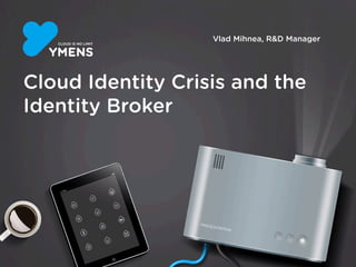 Vlad Mihnea, R&D Manager
Cloud Identity Crisis and the
Identity Broker
 
