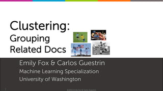 Machine	Learning	Specializa0on	
Clustering:
Grouping
Related Docs
Emily Fox & Carlos Guestrin
Machine Learning Specialization
University of Washington
1 ©2016	Emily	Fox	&	Carlos	Guestrin	
 
