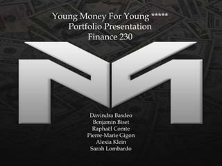 Young Money For Young *****
   Portfolio Presentation
        Finance 230




         Davindra Basdeo
          Benjamin Biset
          Raphaël Comte
        Pierre-Marie Gigon
           Alexia Klein
         Sarah Lombardo
 