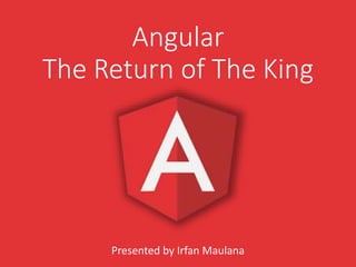 Angular
The Return of The King
Presented by Irfan Maulana
 