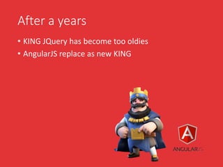 After a years
• KING JQuery has become too oldies
• AngularJS replace as new KING
 