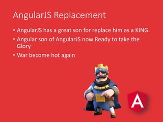 AngularJS Replacement
• AngularJS has a great son for replace him as a KING.
• Angular son of AngularJS now Ready to take ...