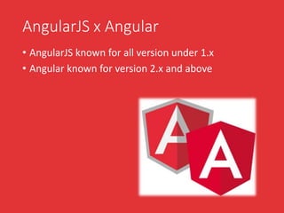 AngularJS x Angular
• AngularJS known for all version under 1.x
• Angular known for version 2.x and above
 