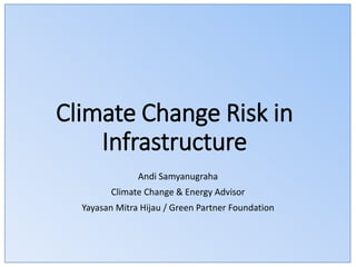 Climate Change Risk in
Infrastructure
Andi Samyanugraha
Climate Change & Energy Advisor
Yayasan Mitra Hijau / Green Partner Foundation
 