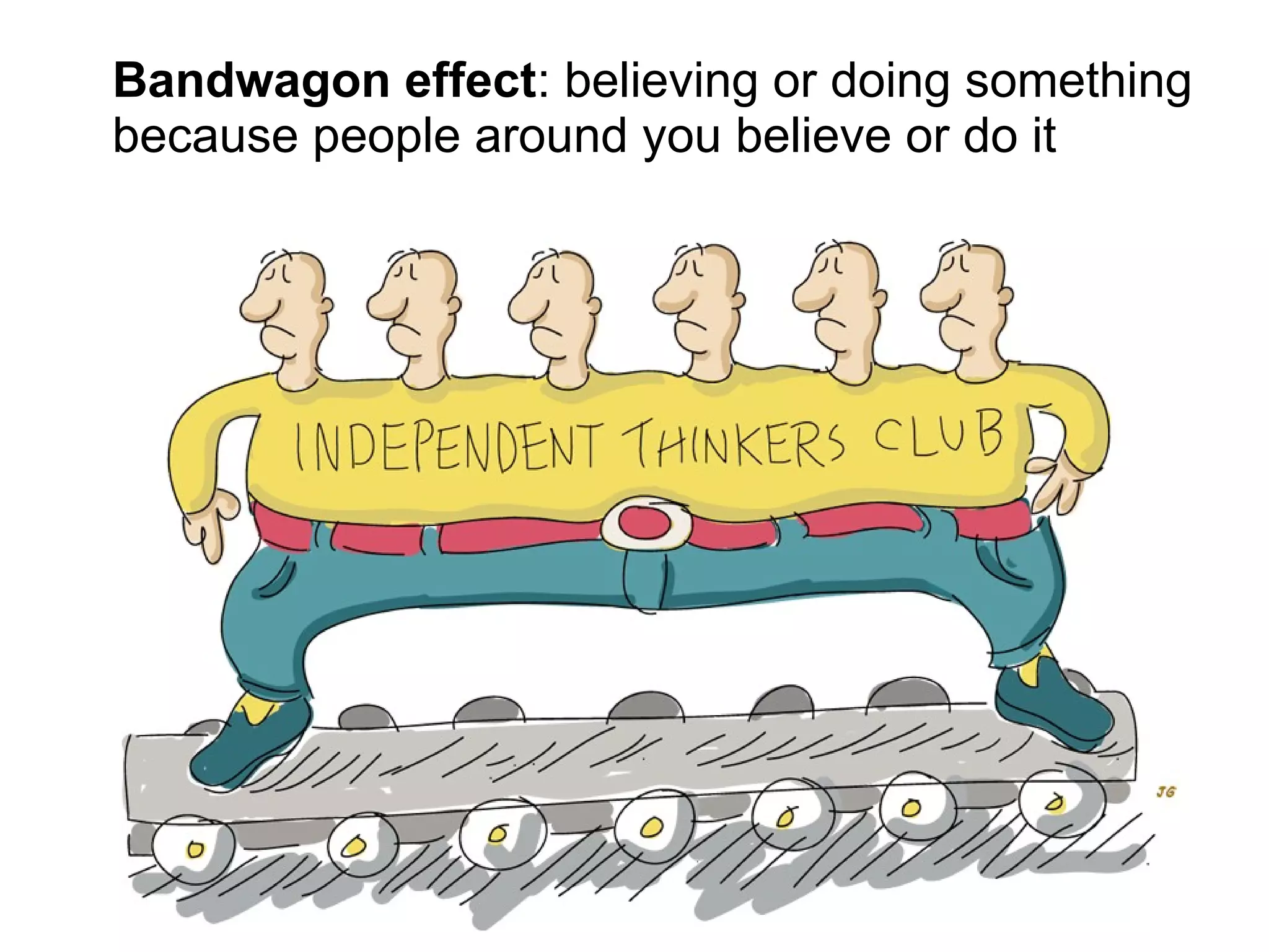 Bandwagon effect: believing or doing something
because people around you believe or do it
 
