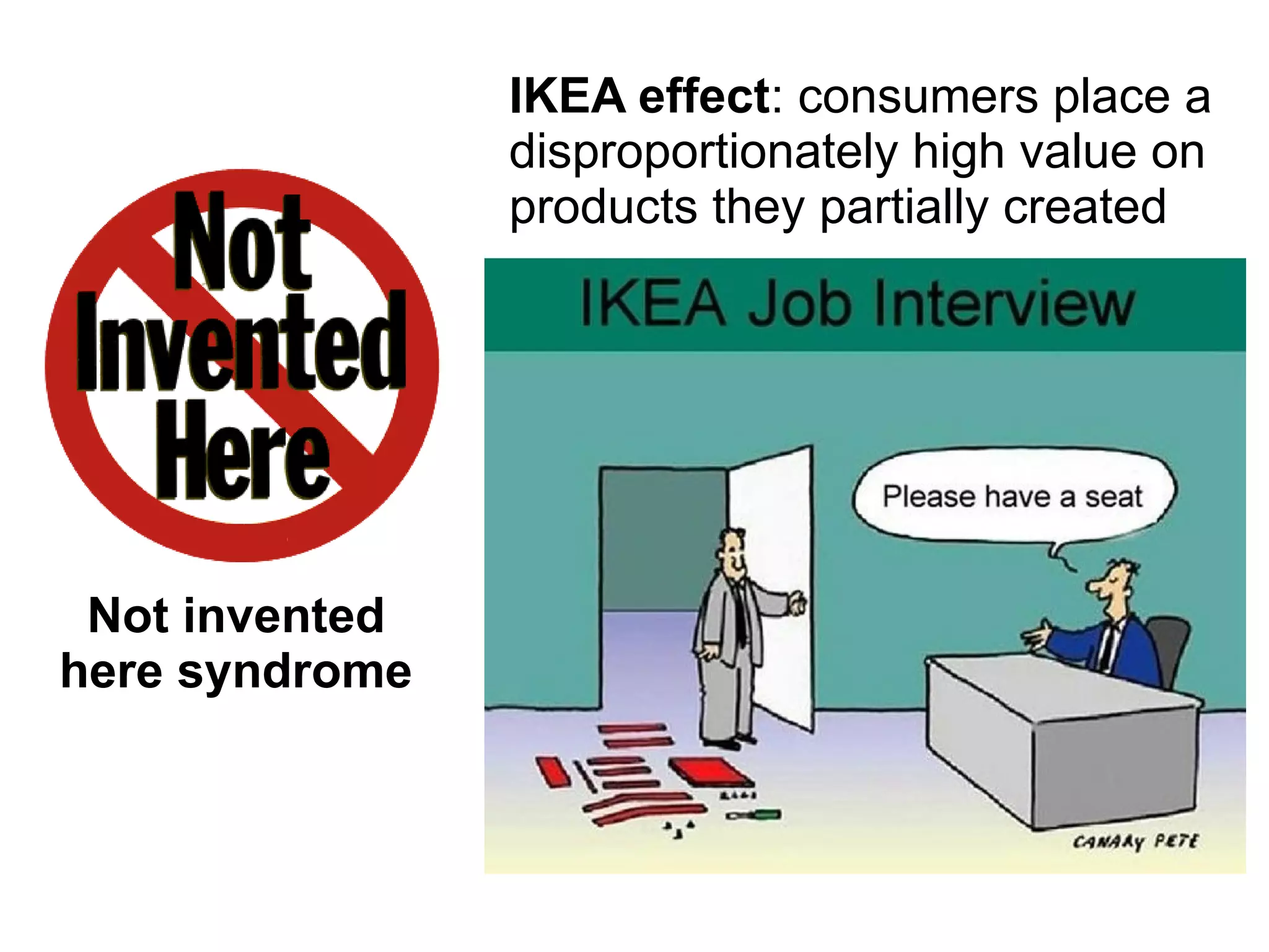 Not invented
here syndrome
IKEA effect: consumers place a
disproportionately high value on
products they partially created
 