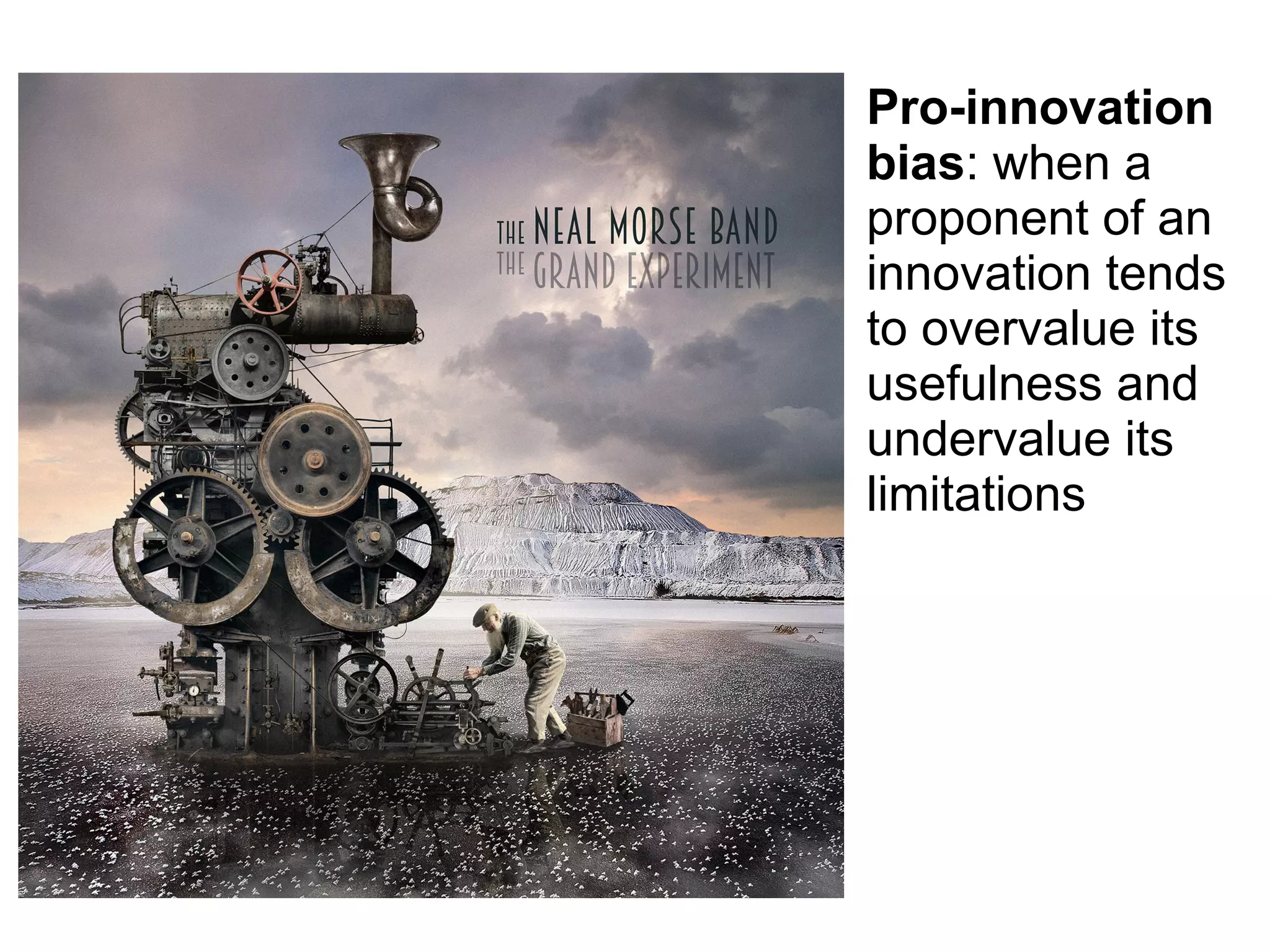 Pro-innovation
bias: when a
proponent of an
innovation tends
to overvalue its
usefulness and
undervalue its
limitations
 