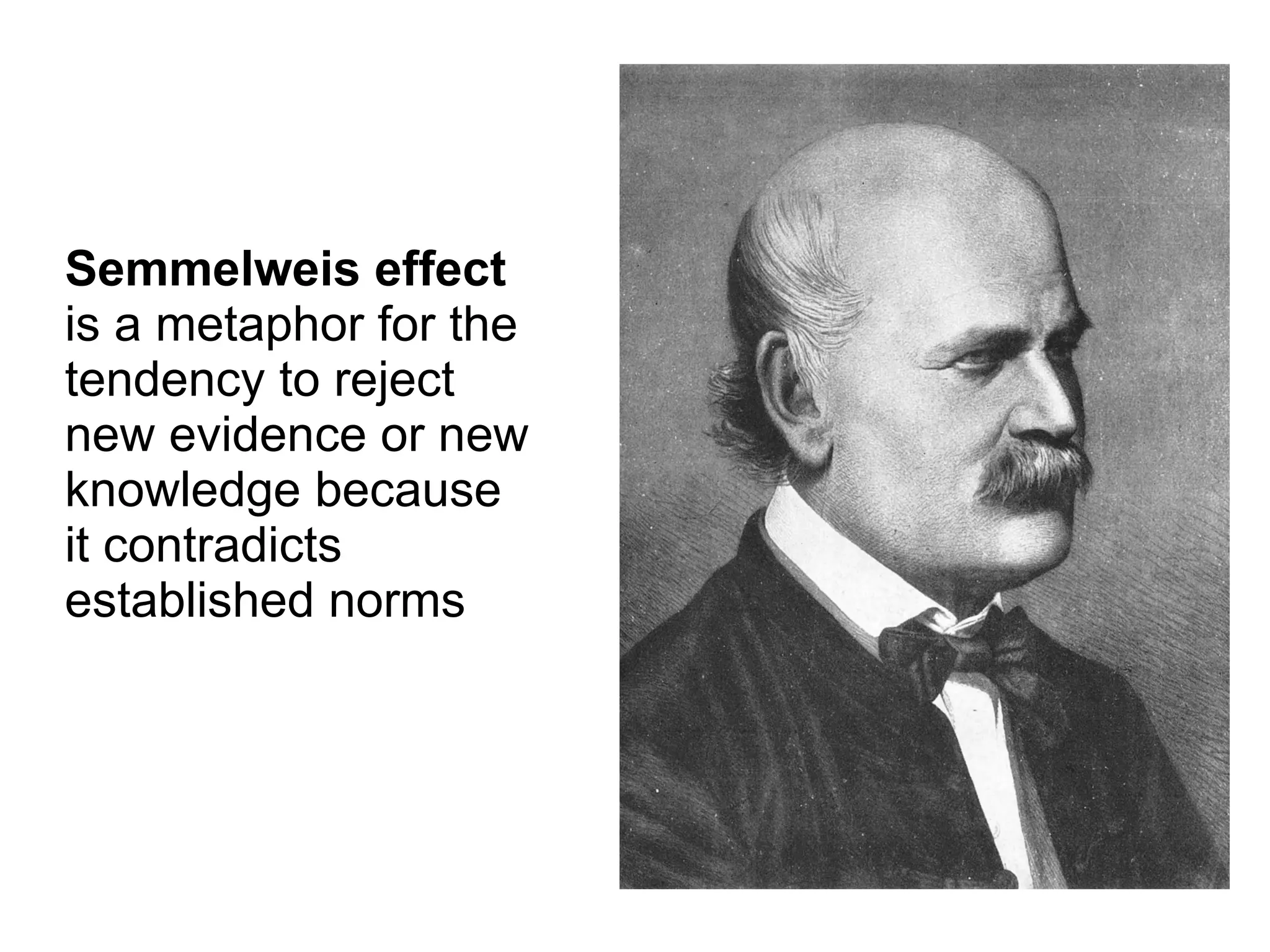 Semmelweis effect
is a metaphor for the
tendency to reject
new evidence or new
knowledge because
it contradicts
established norms
 