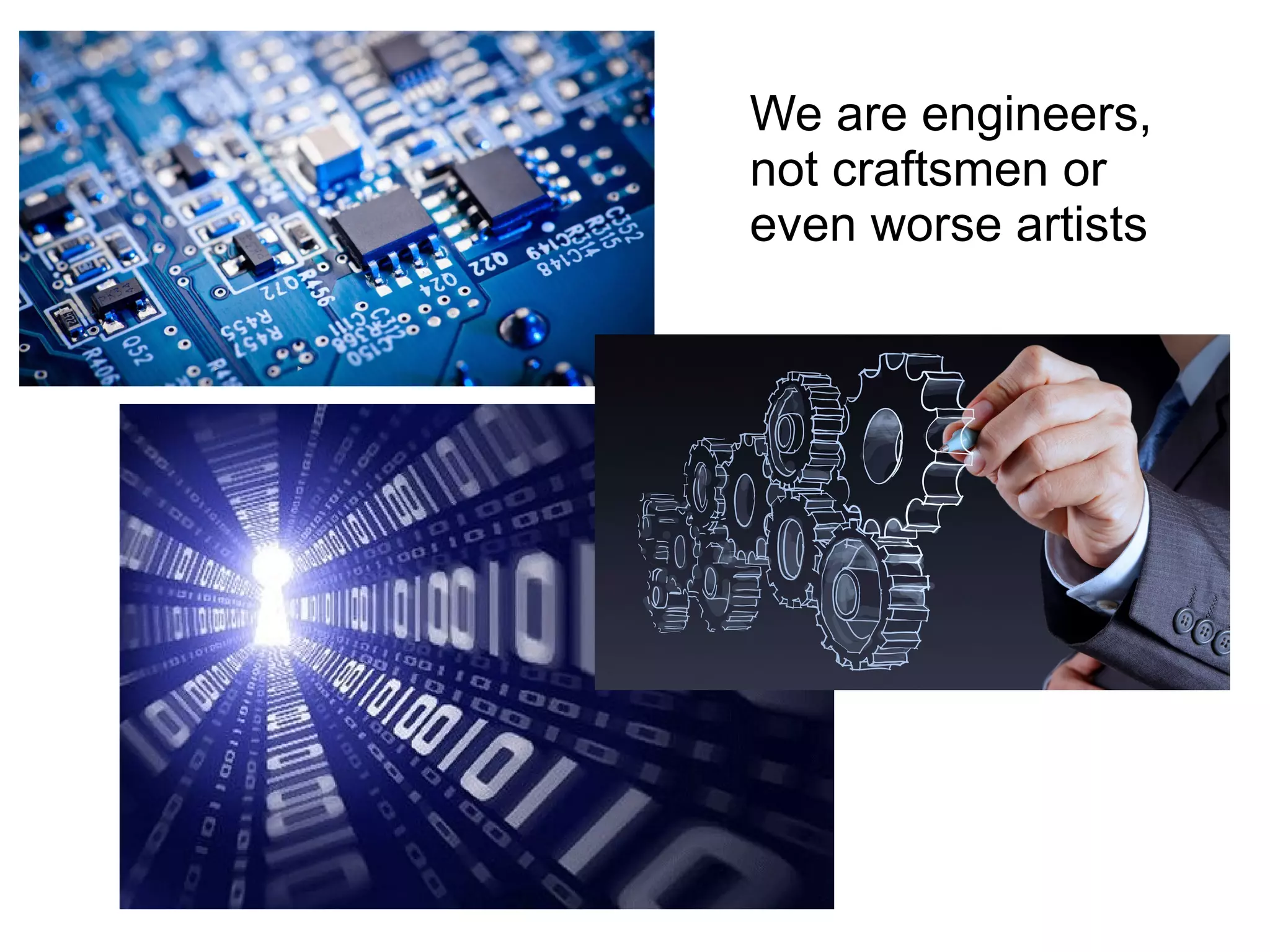 We are engineers,
not craftsmen or
even worse artists
 