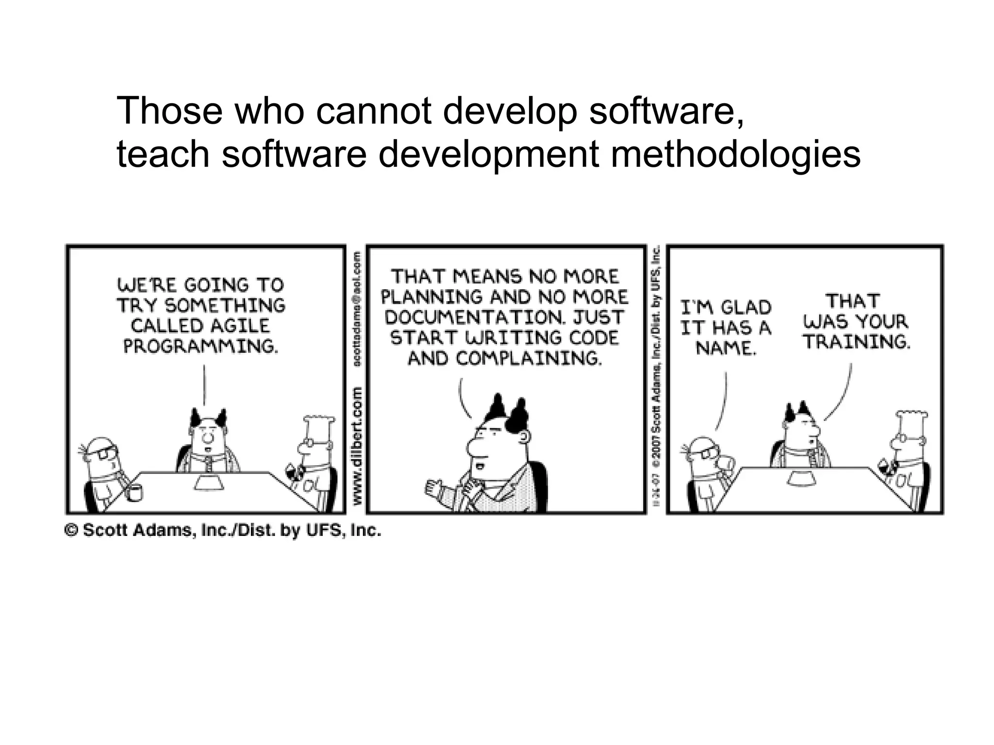 Those who cannot develop software,
teach software development methodologies
 
