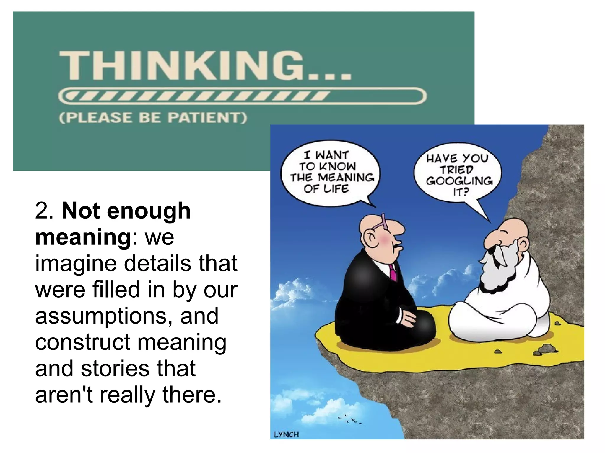 2. Not enough
meaning: we
imagine details that
were filled in by our
assumptions, and
construct meaning
and stories that
aren't really there.
 