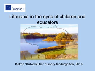 Kelme “Kulverstuko” nursery-kindergarten, 2014
Lithuania in the eyes of children and
educators
 